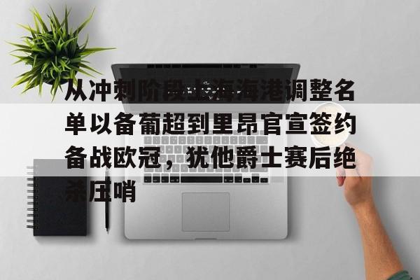 乐鱼app从冲刺阶段上海海港调整名单以备葡超到里昂官宣签约备战欧冠，犹他爵士赛后绝杀压哨的简单介绍